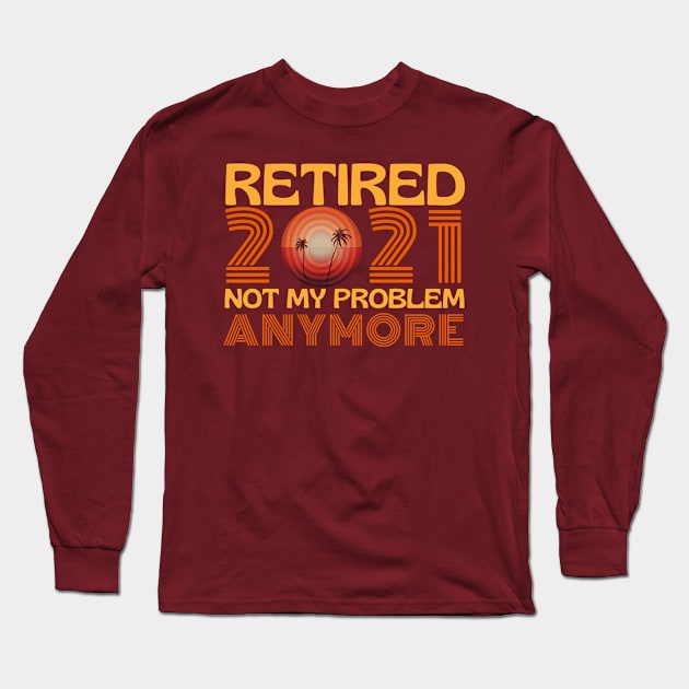 Retired 2021 Not My Problem Anymore Long Sleeve T-Shirt by Unique Treats Designs